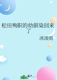 松田殉职的幼驯染回来了笔趣