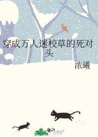 穿成万人迷校草的死对头作者浓曦