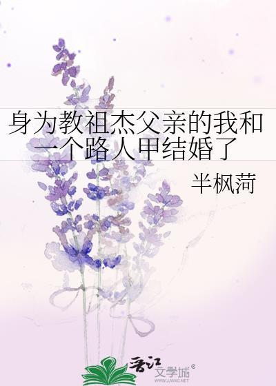 身为教祖杰父亲的我和一个路人甲结婚了笔趣阁