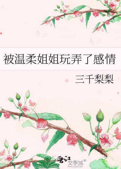 被温柔姐姐玩弄了感情作者三千梨梨