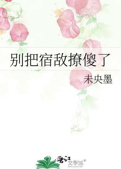 别把宿敌撩傻了_未央墨