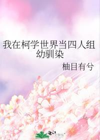 我在柯学世界当四人组幼驯染txt