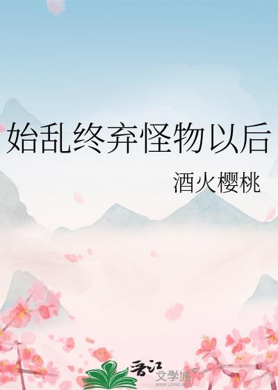 始乱终弃怪物以后txt