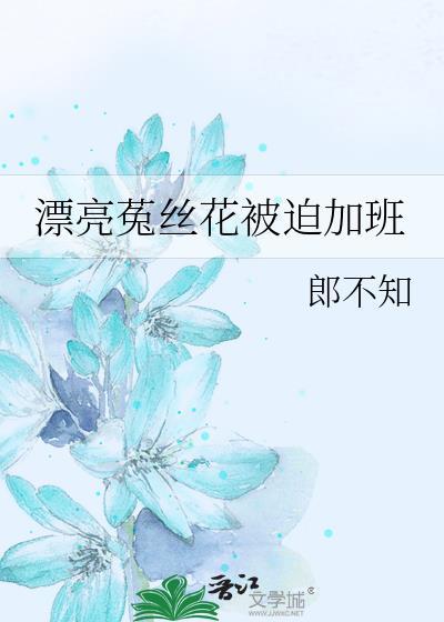 漂亮菟丝花被迫加班笔趣阁
