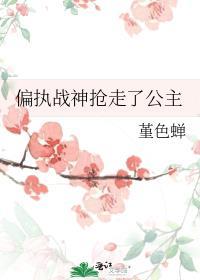 偏执战神抢走了公主 堇色蝉