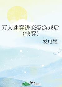 万人迷穿进恋爱游戏后(快穿)本文作
