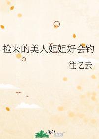 捡来的美人姐姐好会钓最新章节