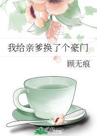 我给亲爹换了个豪门 顾无痕