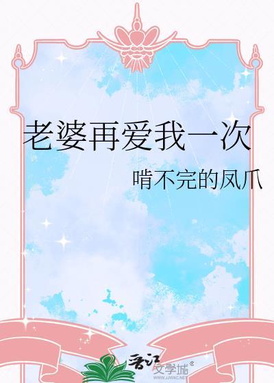 老婆再爱我一次gl啃不完的凤爪笔趣阁