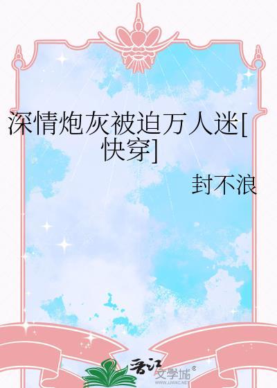 深情炮灰被迫万人迷快穿