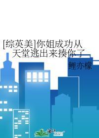 综英美你姐成功从天堂逃出来揍你了番外