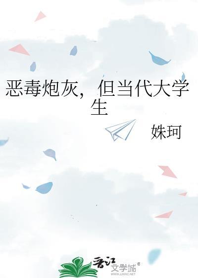 恶毒炮灰但当代大学生全文免费阅读