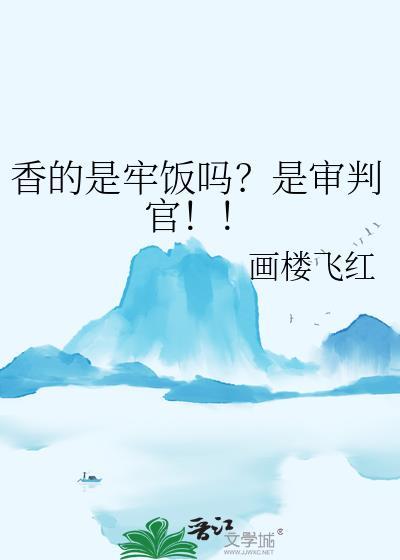 香的是牢饭吗?是审判官!!! 作者