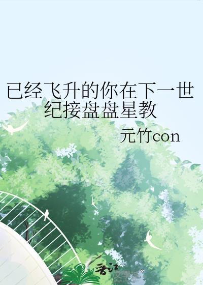 已经飞升的你在下一世纪接盘盘星教 作者元竹con