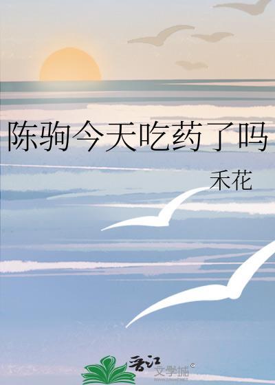 陈驹今天吃药了吗类似的文
