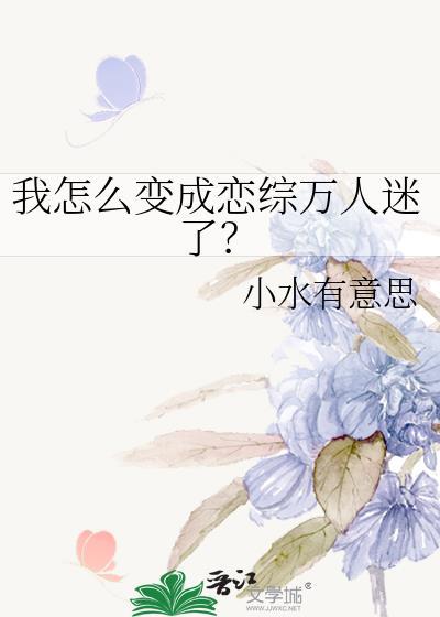 我怎么变成恋综万人迷了by小水有意思32章
