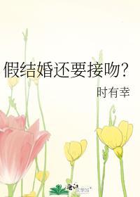 假结婚还要接吻? 作者时有幸