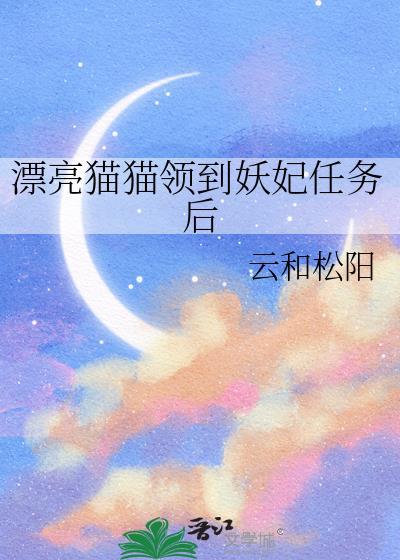 漂亮猫猫领到妖妃任务后笔趣阁