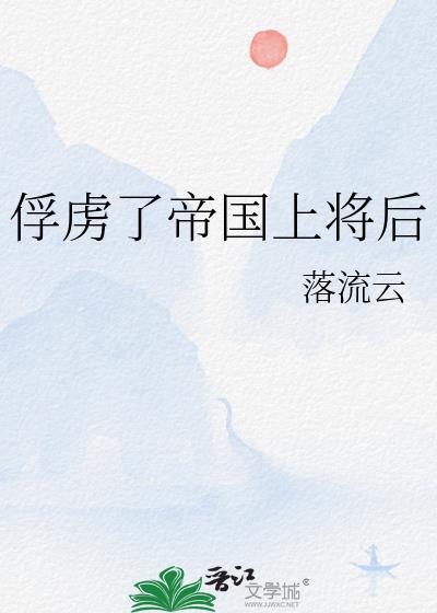 俘虏了帝国上将后笔趣阁