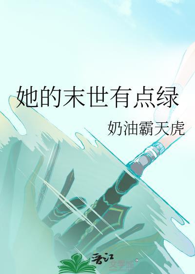 她的末世有点绿_奶油霸天虎