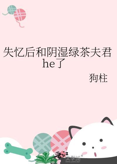 失忆后和阴湿绿茶夫君he了晋江