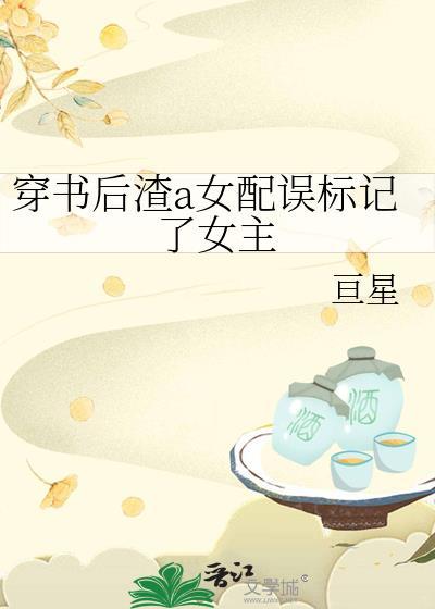 穿书后渣a女配误标记了女主亘星gltxt