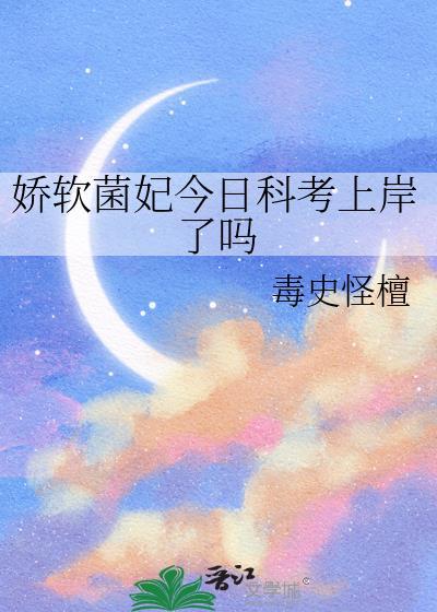 娇软菌妃今日科考上岸了吗百度