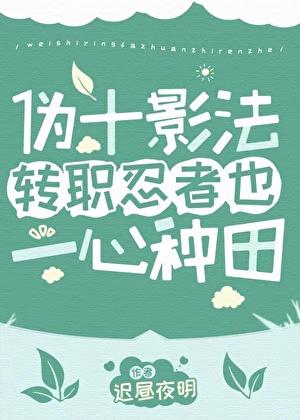 伪十影法转职忍者也一心种田 迟昼夜明 免费