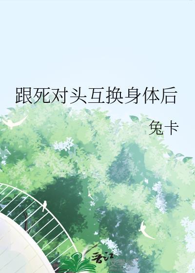 跟死对头互换身体后作者兔卡