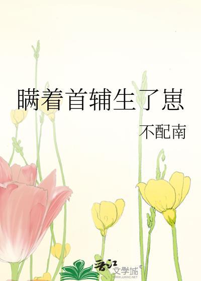 瞒着首辅生了崽txt番外