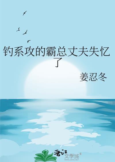 钓系攻的霸总丈夫失忆了 姜忍冬 笔趣阁