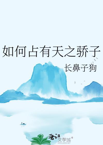 如何占有天之骄子作者长鼻子狗