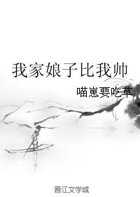 我家娘子比我帅 作者喵崽要吃草