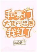 和豪门大佬网恋后我红了逆天邪神网
