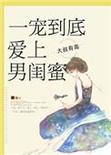 爱上男闺蜜一宠到底
