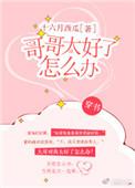 哥哥太好了怎么办穿书txt