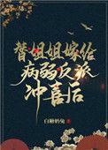 替姐姐嫁给病弱反派冲喜后绾婉 著