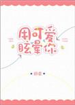 用可爱眩晕你全文免费阅读