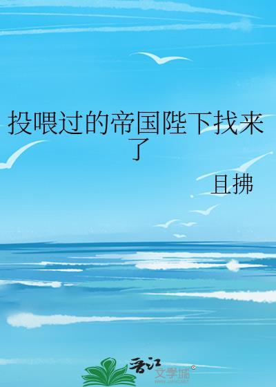 投喂过的帝国陛下找来了by且拂