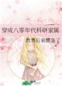 穿成八零年代科研家属作者故事后来都变