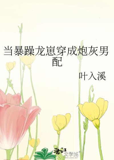 当暴躁龙崽穿成炮灰男配txt百度