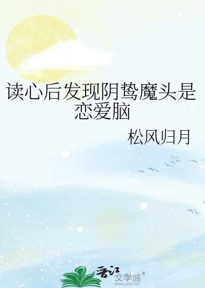 读心后发现阴鸷魔头是恋爱脑TXT