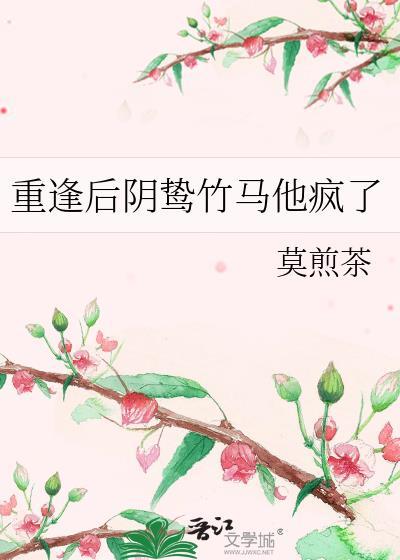 重逢后阴鸷竹马他疯了by莫煎茶