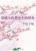 穿成小白花女主的替身txt百度