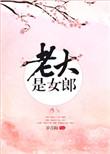 老大是女郎笔趣阁