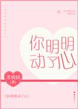 你明明动了心全文免费阅读