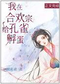 我在合欢宗给孔雀孵蛋全文