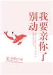 别动我要亲你了全文免费阅读姜之鱼笔趣阁