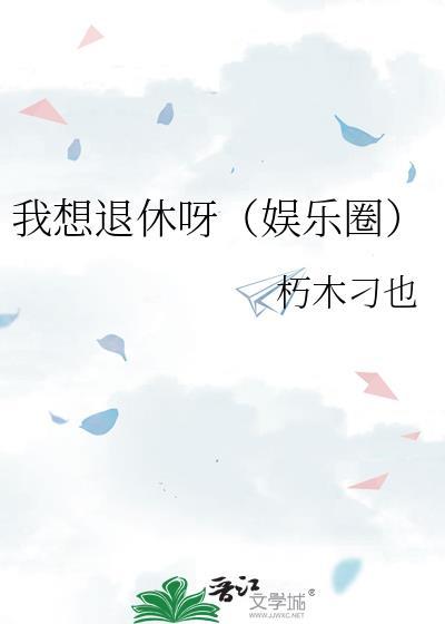 我想退休呀(娱乐圈)全文免费阅读