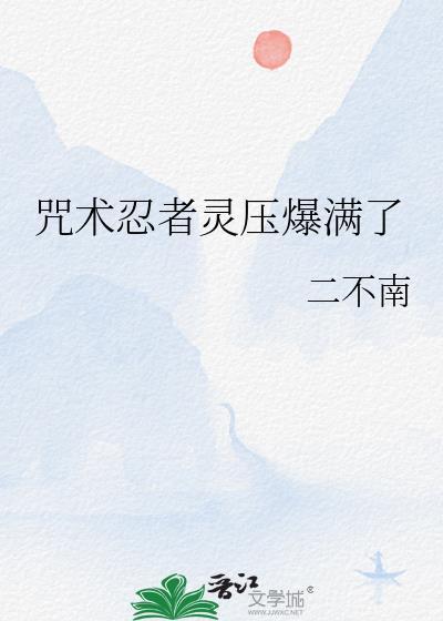 咒术忍者灵压爆满了txt